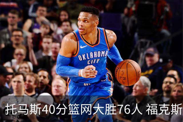 托马斯40分篮网大胜76人 福克斯41分国王屠牛